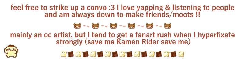 feel free to strike up a conversation. I love yapping and listening to people and am always down to make friends or mutuals! mainly an original character artist, but I tend to get a fanart rush when I hyperfixate strongly (save me Kamen Rider save me)